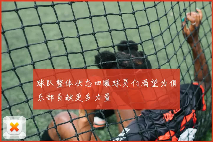 球队整体状态回暖球员们渴望为俱乐部贡献更多力量