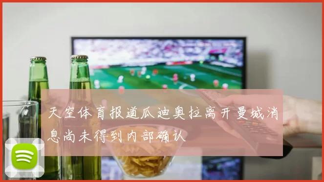 天空体育报道瓜迪奥拉离开曼城消息尚未得到内部确认