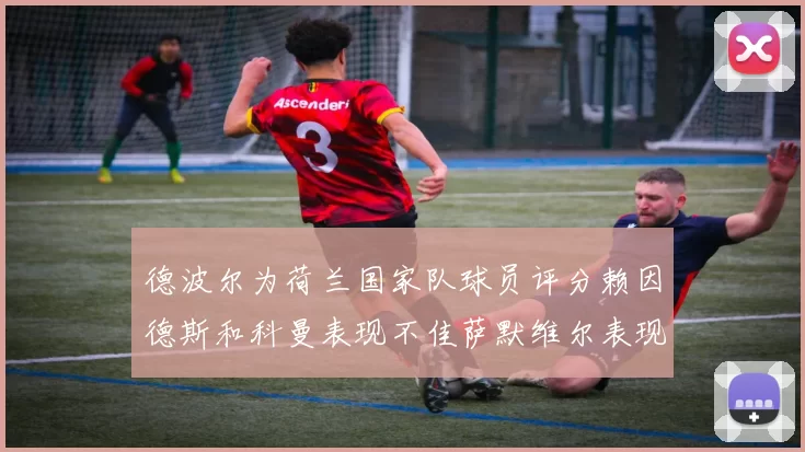 德波尔为荷兰国家队球员评分赖因德斯和科曼表现不佳萨默维尔表现最佳
