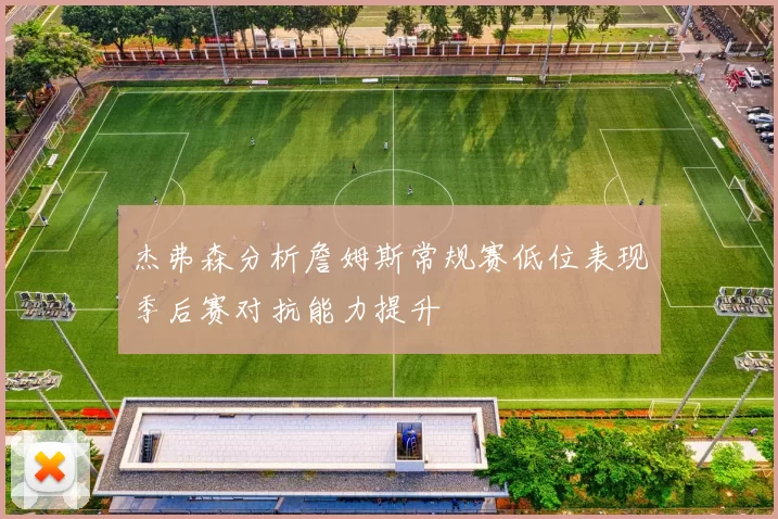 杰弗森分析詹姆斯常规赛低位表现季后赛对抗能力提升