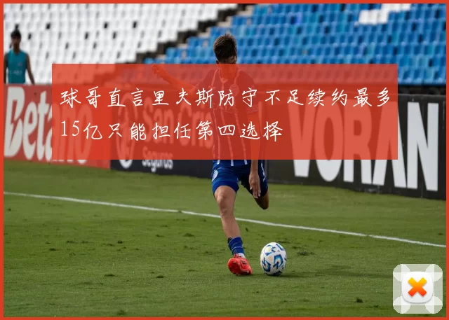 球哥直言里夫斯防守不足续约最多15亿只能担任第四选择