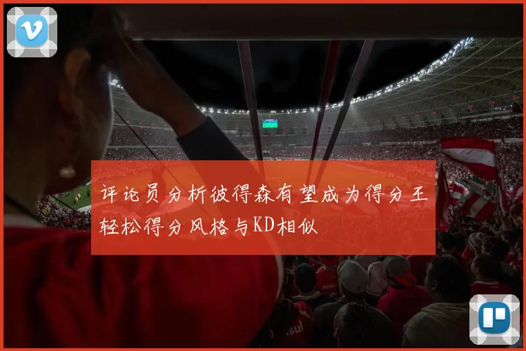 评论员分析彼得森有望成为得分王轻松得分风格与KD相似