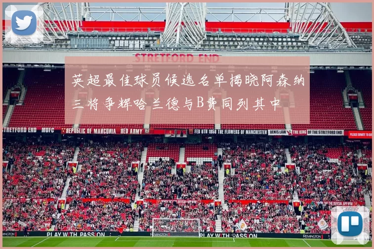 英超最佳球员候选名单揭晓阿森纳三将争辉哈兰德与B费同列其中